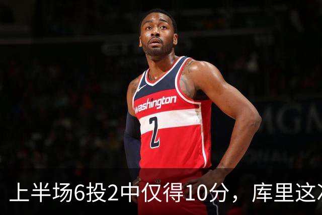 上半场6投2中仅得10分，库里这次机会真不多