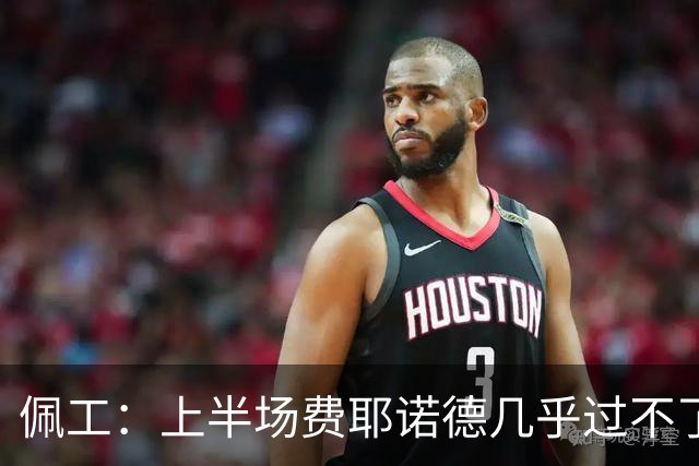 佩工：上半场费耶诺德几乎过不了半场，防守确实不是我们的风格