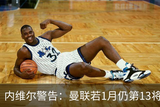 内维尔警告：曼联若1月仍第13将有问题