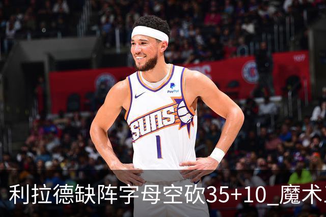 利拉德缺阵字母空砍35+10 魔术三人20+擒雄鹿