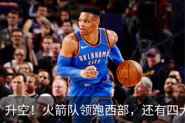 升空！火箭队领跑西部，还有四大利好，杜兰特第三冠大有希望