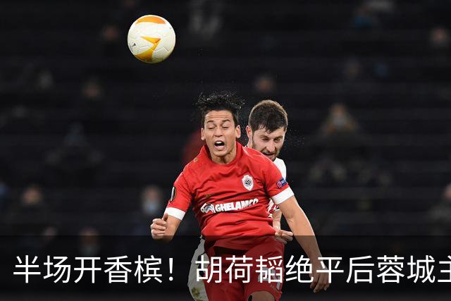 半场开香槟！胡荷韬绝平后蓉城主帅脱衣狂庆，很快笑容瞬间转移