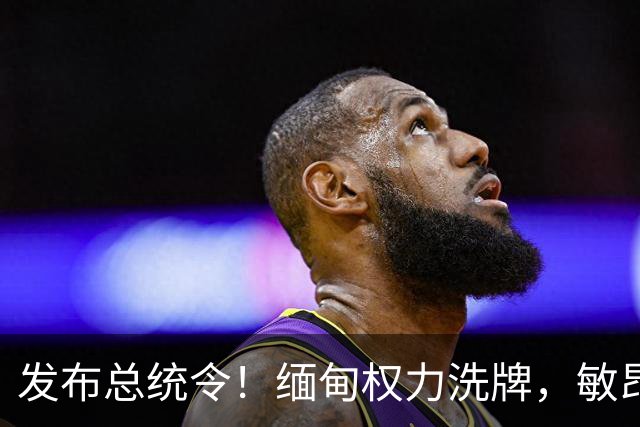 发布总统令！缅甸权力洗牌，敏昂莱换将，中国稳布局