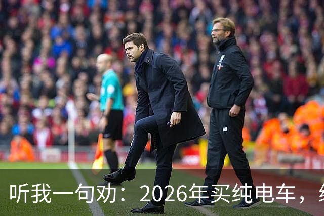 听我一句劝：2026年买纯电车，续航低于700公里要慎重！开过几年才知道差距有多大