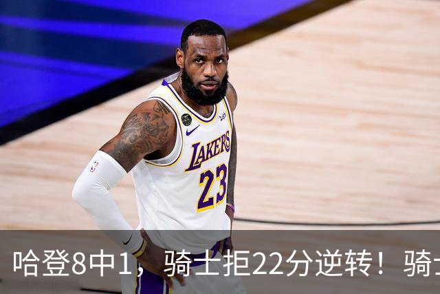 哈登8中1，骑士拒22分逆转！骑士迎赛季首胜，阿特金森推行去登化