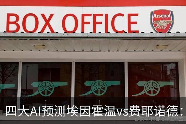 四大AI预测埃因霍温vs费耶诺德：两家看客胜，两家倾向平局