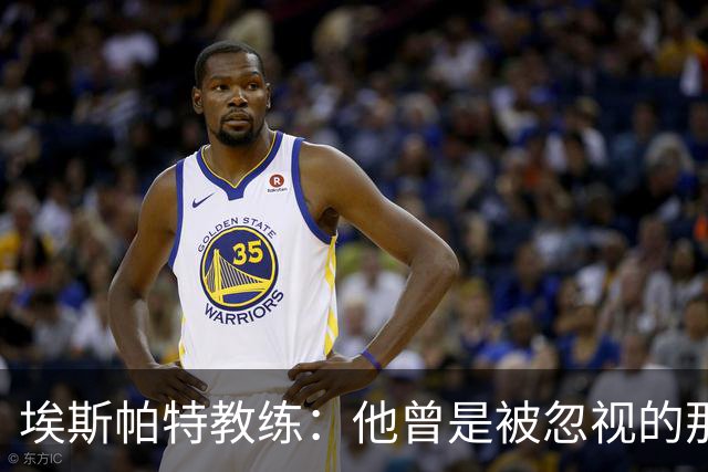 埃斯帕特教练：他曾是被忽视的那位，但他靠努力走到今天