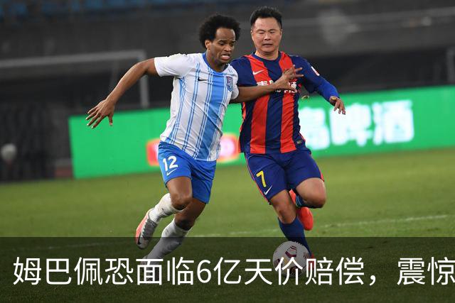 姆巴佩恐面临6亿天价赔偿，震惊全球！