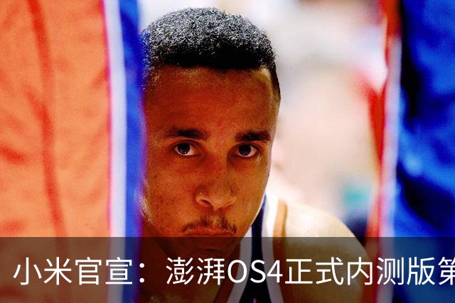 小米官宣：澎湃OS4正式内测版第二批发布，4款机型率先升级