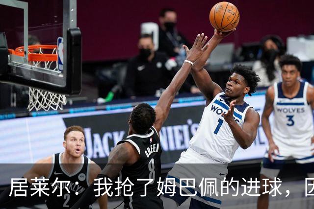 居莱尔：我抢了姆巴佩的进球，因为我知道他还会再进一个