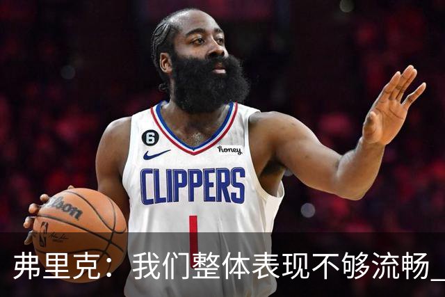 弗里克：我们整体表现不够流畅 关键时刻出现严重的注意力不集中