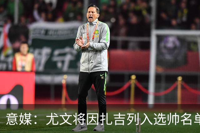 意媒：尤文将因扎吉列入选帅名单，后者希望拿到国米时期薪水