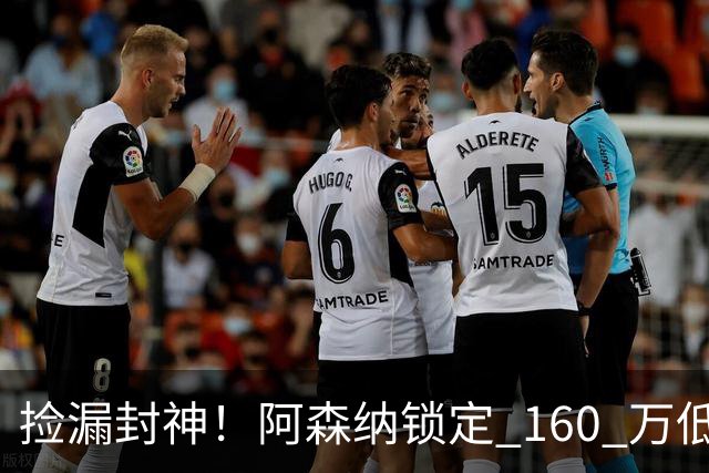 捡漏封神！阿森纳锁定 160 万低价神锋！场均一球替 6000 万水货
