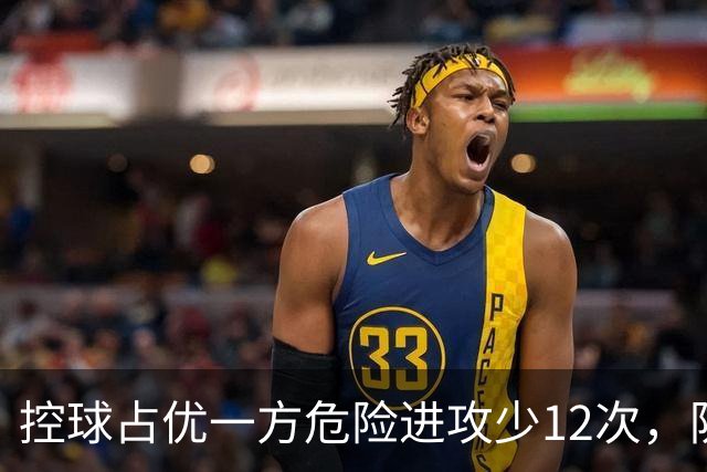 控球占优一方危险进攻少12次，防线崩盘的根源究竟是什么？