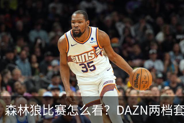 森林狼比赛怎么看？DAZN两档套餐全赛季119.99美元起