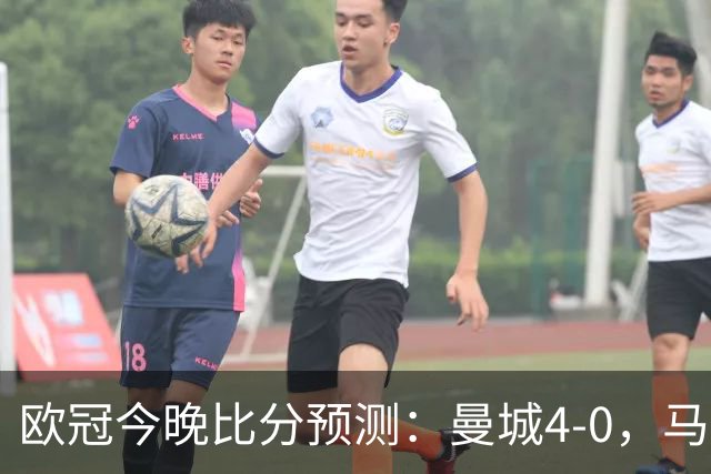 欧冠今晚比分预测：曼城4-0，马竞2-1，巴黎3-2，利物浦3-1