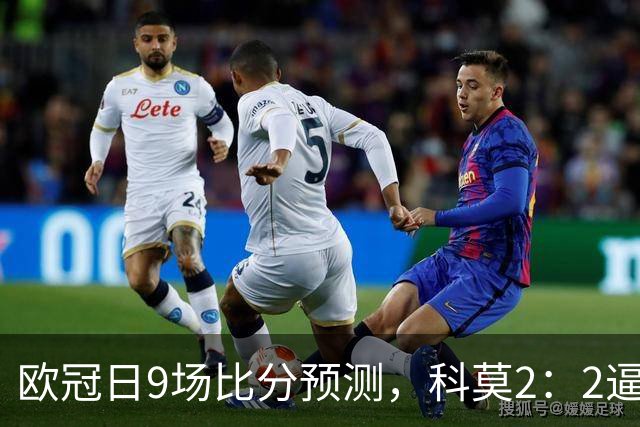 欧冠日9场比分预测，科莫2：2逼平曼联残阵，皇马3：1力克莱比锡