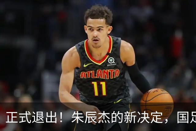 正式退出！朱辰杰的新决定，国足批准，邵佳一感到遗憾