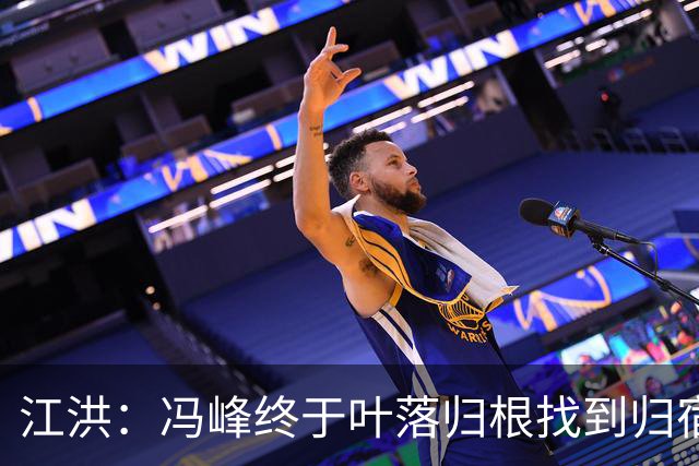 江洪：冯峰终于叶落归根找到归宿；祝广州豹在中超更上一层楼