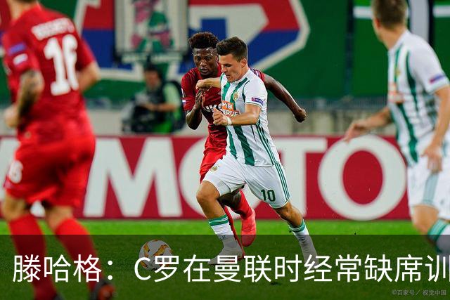滕哈格：C罗在曼联时经常缺席训练 他辜负了球队和我