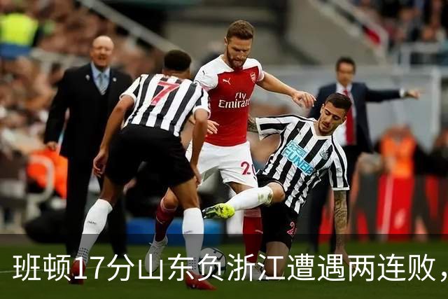班顿17分山东负浙江遭遇两连败，保级已是邱彪的现实追求