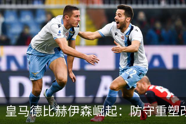 皇马德比赫伊森崛起：防守重塑改写中卫格局