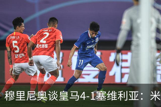 穆里尼奥谈皇马4-1塞维利亚：米利唐回归提振士气
