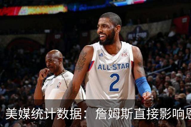 美媒统计数据：詹姆斯直接影响恩比德发挥！不打背靠背詹姆斯缺阵