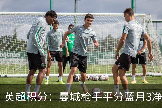 英超积分：曼城枪手平分蓝月3净胜球领跑 热刺压曼联