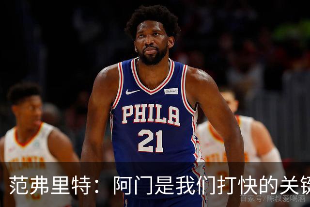 范弗里特：阿门是我们打快的关键一环，他冲刺起来太厉害了