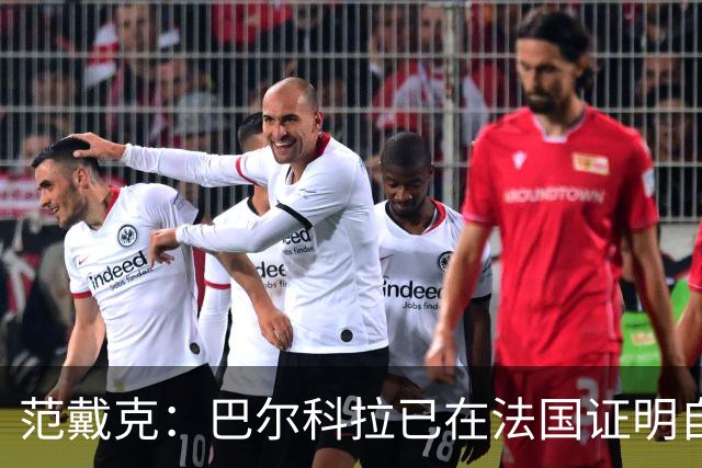 范戴克：巴尔科拉已在法国证明自己；我永远渴望胜利