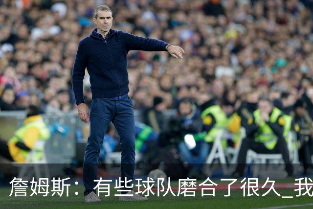 詹姆斯：有些球队磨合了很久 我们可没这种优势 所以更不能走神