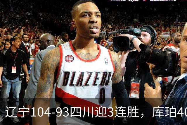 辽宁104-93四川迎3连胜，库珀40+17，克劳福德19+6