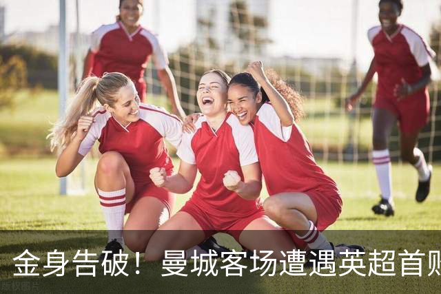 金身告破！曼城客场遭遇英超首败，无缘扩大队史开局连胜记录