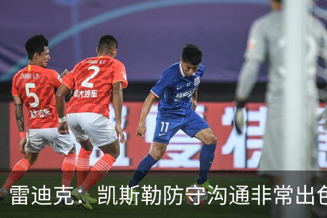 雷迪克：凯斯勒防守沟通非常出色 他能成为我们后防线上的指挥官