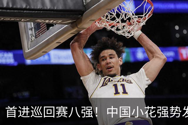 首进巡回赛八强！中国小花强势发力