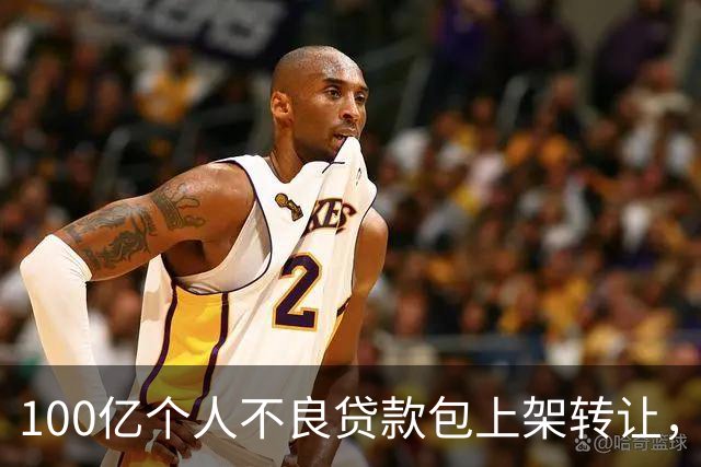 100亿个人不良贷款包上架转让，华夏银行个贷情况的加速恶化