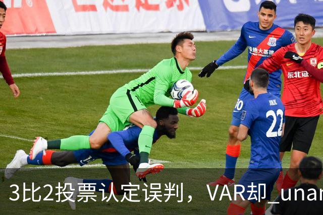 3比2投票认定误判，VAR却 unanimous 不介入