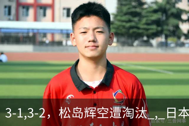 3-1,3-2，松岛辉空遭淘汰 , 日本男队团灭 , 8强定3席