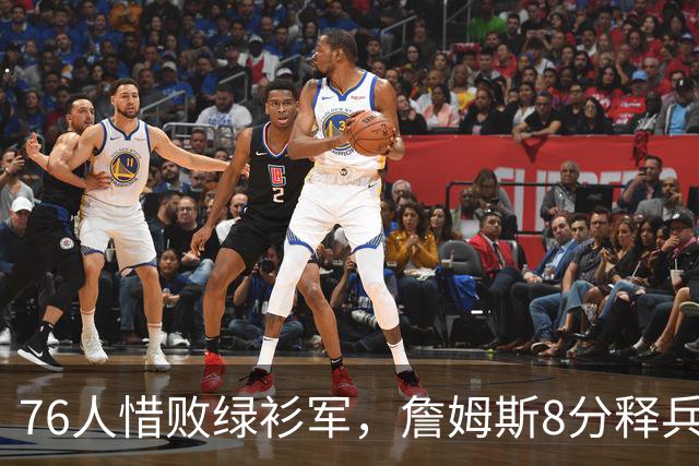 76人惜败绿衫军，詹姆斯8分释兵权，坐稳球队四当家