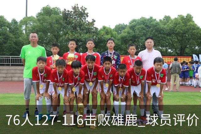 76人127-116击败雄鹿 球员评价：5人优秀，2人良好，3人低迷