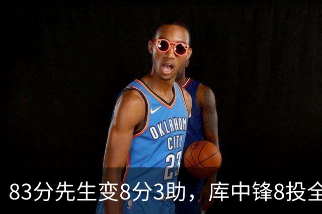 83分先生变8分3助，库中锋8投全中抢戏