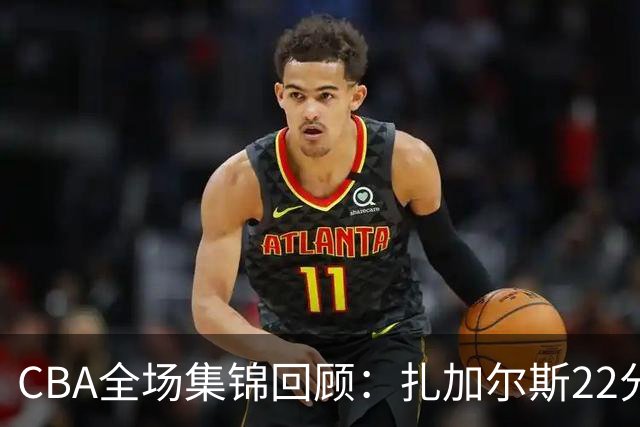 CBA全场集锦回顾：扎加尔斯22分，浙江力克山东