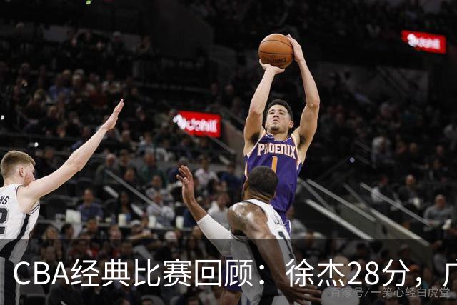CBA经典比赛回顾：徐杰28分，广东大胜宁波