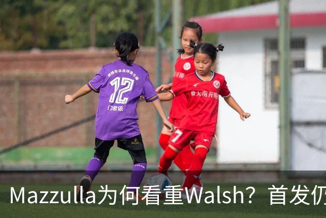 Mazzulla为何看重Walsh？首发仍未知