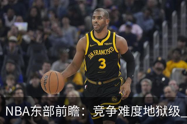 NBA东部前瞻：竞争难度地狱级 詹姆斯选错剧本了？